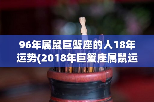 96年属鼠巨蟹座的人18年运势(2018年巨蟹座属鼠运势解析)