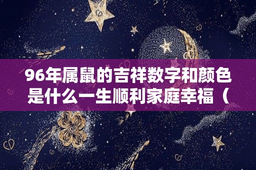 96年属鼠的吉祥数字和颜色是什么一生顺利家庭幸福（1996年属鼠人的吉祥数字）