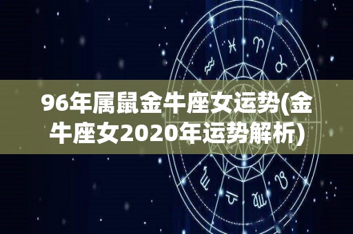 96年属鼠金牛座女运势(金牛座女2020年运势解析)