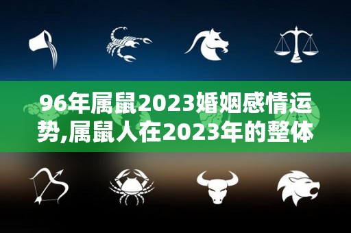 96年属鼠2023婚姻感情运势,属鼠人在2023年的整体运势