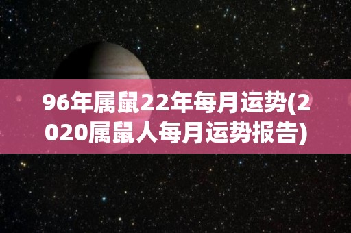 96年属鼠22年每月运势(2020属鼠人每月运势报告)