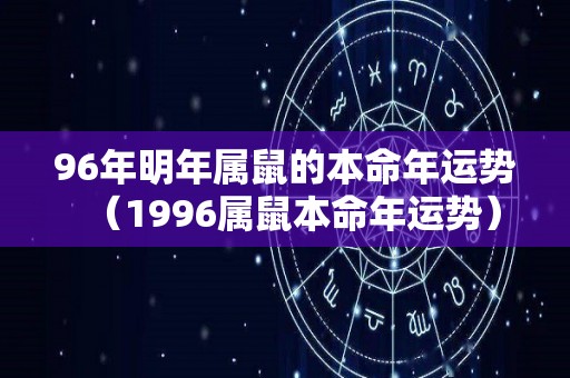 96年明年属鼠的本命年运势（1996属鼠本命年运势）