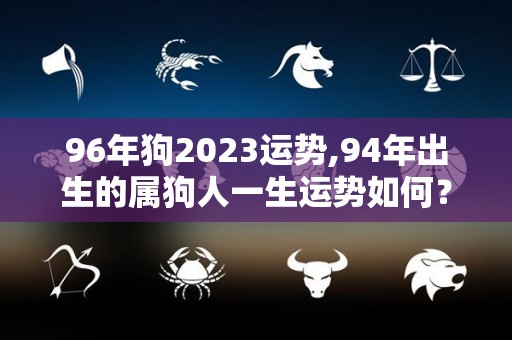 96年狗2023运势,94年出生的属狗人一生运势如何？