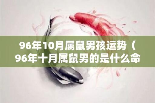 96年10月属鼠男孩运势（96年十月属鼠男的是什么命）
