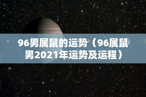 96男属鼠的运势（96属鼠男2021年运势及运程）