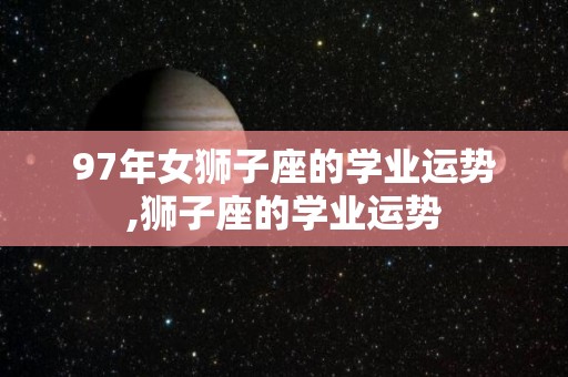 97年女狮子座的学业运势,狮子座的学业运势
