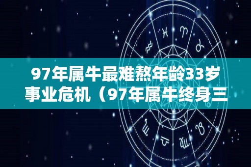 97年属牛最难熬年龄33岁事业危机（97年属牛终身三大坎）