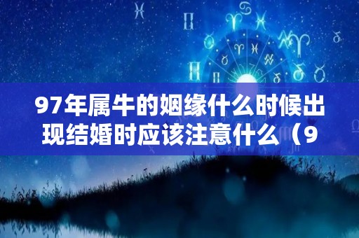 97年属牛的姻缘什么时候出现结婚时应该注意什么（97年生肖牛婚姻顺利吗）