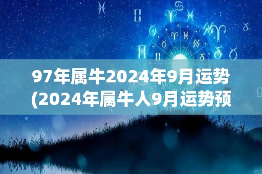 97年属牛2024年9月运势(2024年属牛人9月运势预测)