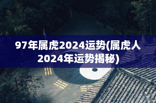 97年属虎2024运势(属虎人2024年运势揭秘)