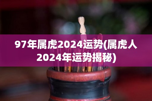 97年属虎2024运势(属虎人2024年运势揭秘)