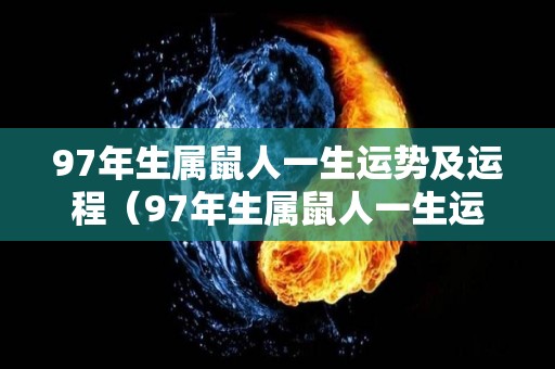 97年生属鼠人一生运势及运程（97年生属鼠人一生运势及运程男）
