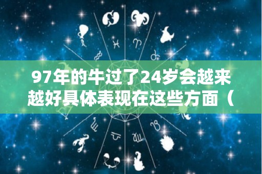 97年的牛过了24岁会越来越好具体表现在这些方面（97年属牛24岁不顺利怎么办）