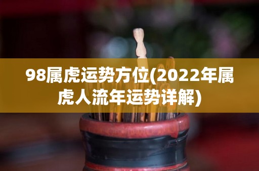 98属虎运势方位(2022年属虎人流年运势详解)