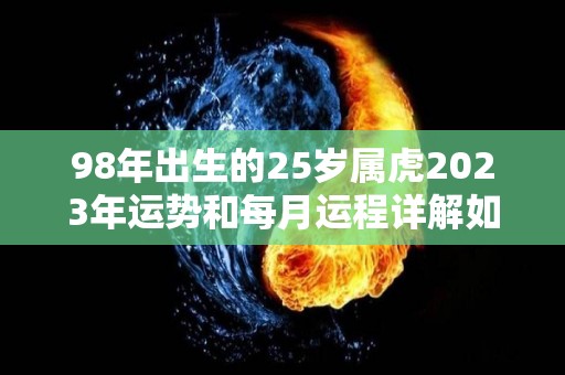 98年出生的25岁属虎2023年运势和每月运程详解如何（98年属虎23岁以后的一生命运）