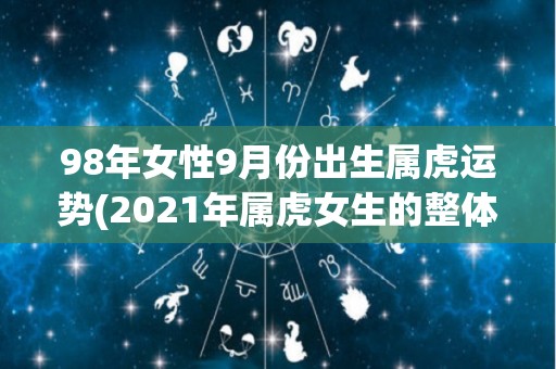 98年女性9月份出生属虎运势(2021年属虎女生的整体运势展望)