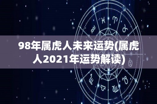 98年属虎人未来运势(属虎人2021年运势解读)