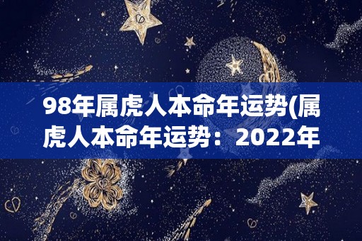 98年属虎人本命年运势(属虎人本命年运势：2022年烦恼少、机会多、事业顺达)