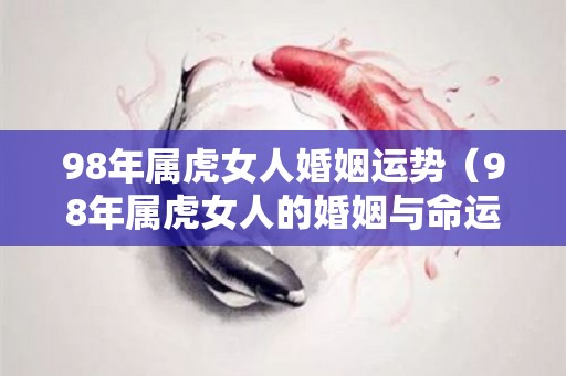 98年属虎女人婚姻运势（98年属虎女人的婚姻与命运）