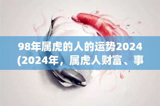 98年属虎的人的运势2024(2024年，属虎人财富、事业双丰收)