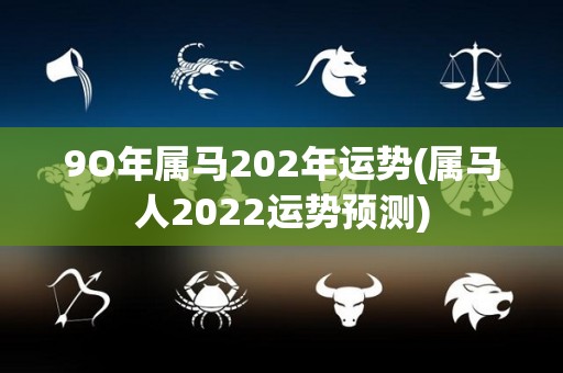 9O年属马202年运势(属马人2022运势预测)