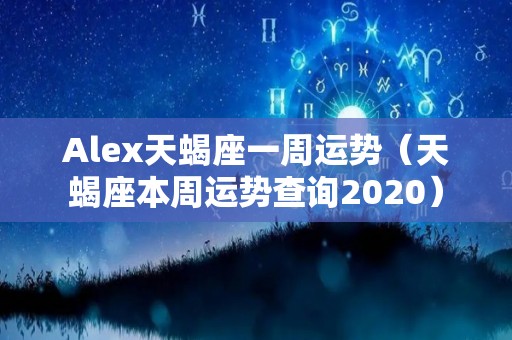 Alex天蝎座一周运势（天蝎座本周运势查询2020）