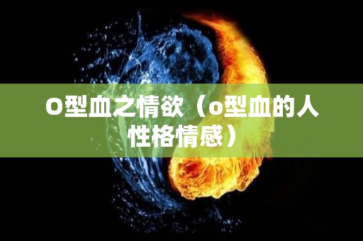 O型血之情欲（o型血的人性格情感）