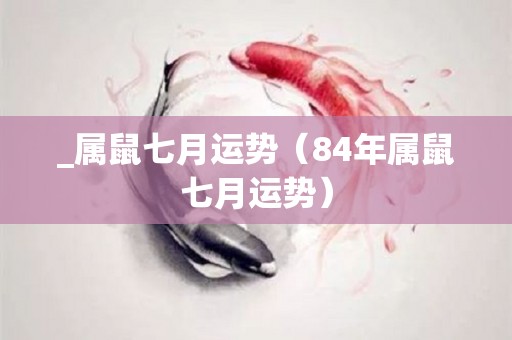 _属鼠七月运势（84年属鼠七月运势）