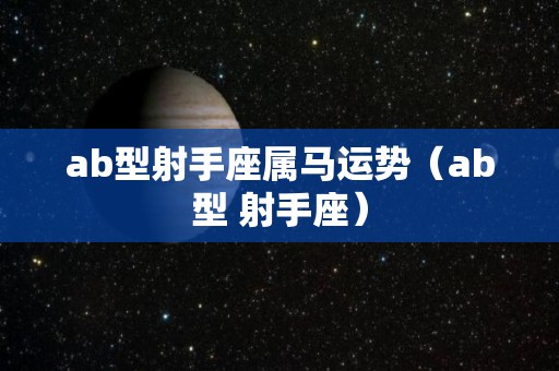 ab型射手座属马运势（ab型 射手座）