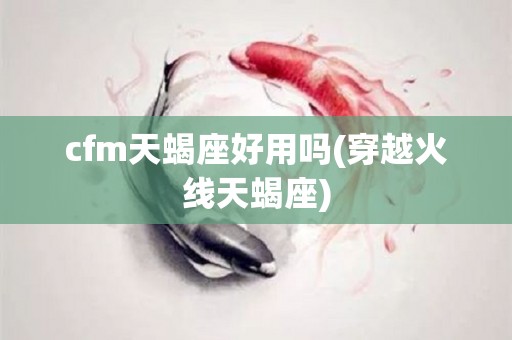 cfm天蝎座好用吗(穿越火线天蝎座)