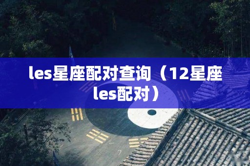 les星座配对查询（12星座les配对）